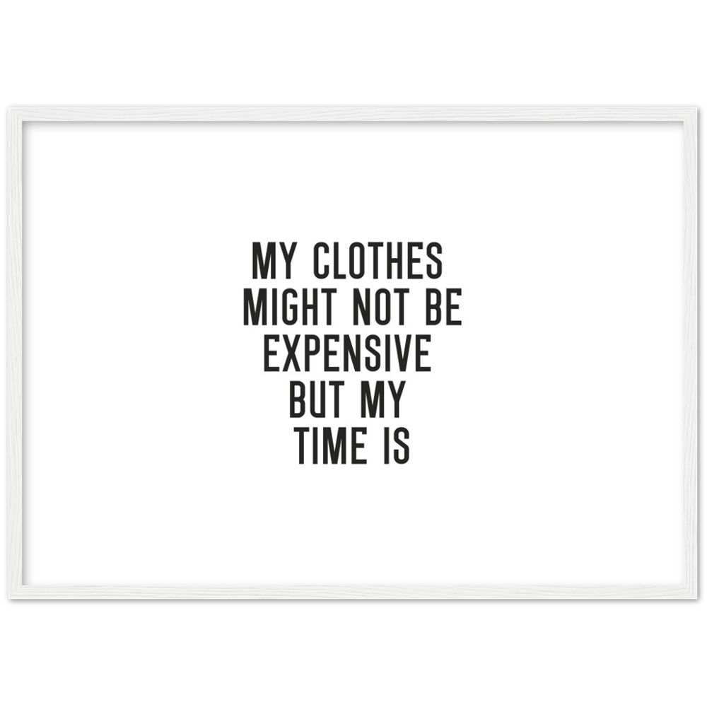 16_ Affiche My clothes might not be expensive but my time is