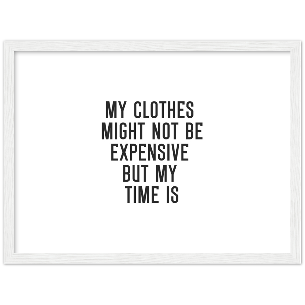 17_ Affiche My clothes might not be expensive but my time is
