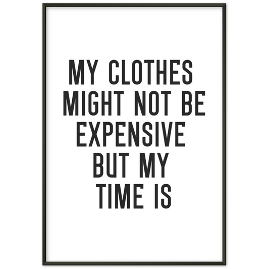29_ Affiche My clothes might not be expensive but my time is