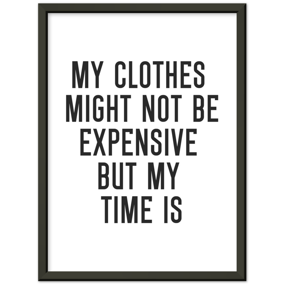 31_ Affiche My clothes might not be expensive but my time is