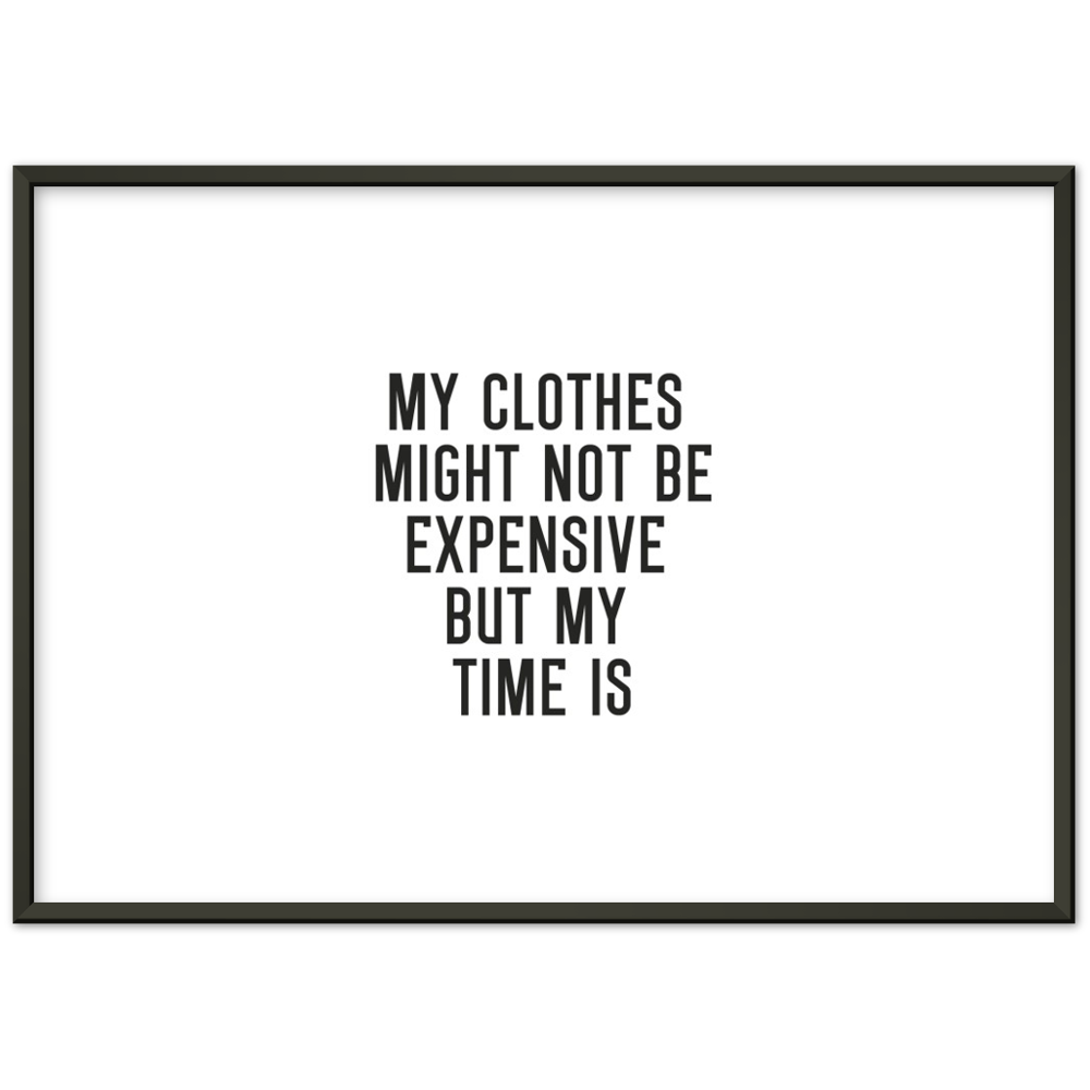 32_ Affiche My clothes might not be expensive but my time is