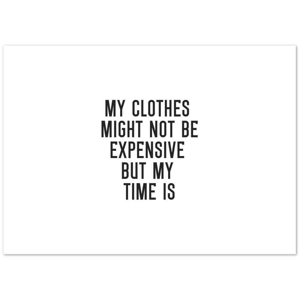 37_ Affiche My clothes might not be expensive but my time is